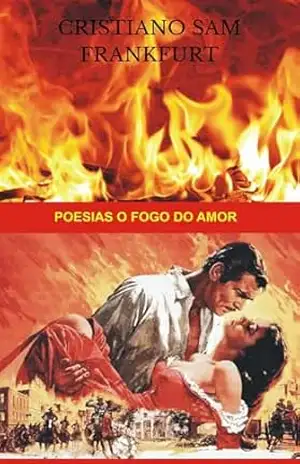 Poesias O Fogo do Amor (poemas que dao prazer) – Cristiano Sam Frankfurt Cristiano Sam Frankfurt