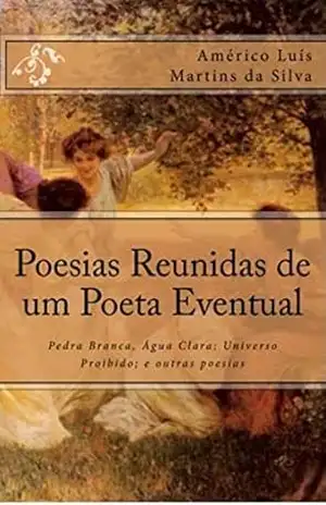 POESIAS REUNIDAS DE UM POETA EVENTUAL: Pedra Branca, Água Clara; Universo Proibido; e outras poesias – Américo Luís Martins da Silva