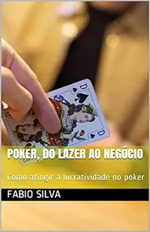 Poker, do lazer ao negócio: Como atingir a lucratividade no poker (Poker, do lazer ao negócio.) – Fabio Silva