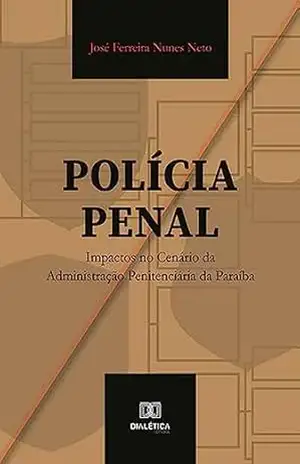 Polícia Penal: impactos no cenário da Administração Penitenciária da Paraíba – José Ferreira Nunes Neto