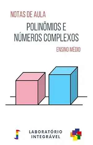 Polinômios e números Complexos: Notas de aula – Ensino Médio (Croquis Didáticos) – Laboratório Integrável