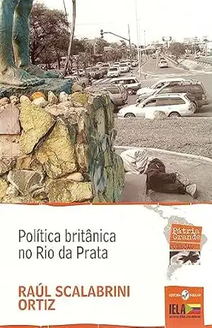 Política Britânica no Rio da Prata (Coleção Pátria Grande) – Raúl Scalabrini Ortiz