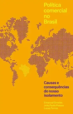 Política Comercial No Brasil: Causas E Consequências Do Nosso Isolamento - Emanuel Ornelas