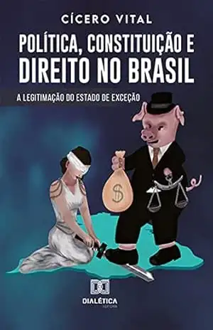 Política, Constituição e Direito no Brasil: A Legitimação do Estado de Exceção – Cícero Vital