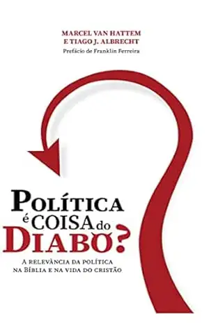 Política é coisa do diabo?: A relevância da política na Bíblia e na vida do cristão – Marcel van Hattem