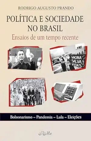 Política e Sociedade no Brasil: Ensaios de um Tempo Recente – Bolsonarismo, Pandemia, Lula, Eleições - Rodrigo Augusto Prando