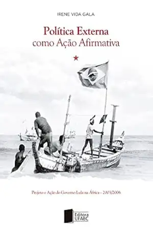 Política externa como ação afirmativa: projeto e ação do governo Lula na África (2003–2006) - Irene Vida Gala