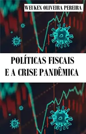 Política Fiscal e a Crise Pandêmica: Politicas de curto e médio prazo. (2020 Livro 1) – Weuken de Oliveira Pereira