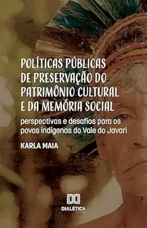 Políticas públicas de preservação do patrimônio cultural e da memória social: perspectivas e desafios para os povos indígenas do Vale do Javari – Karla Maia