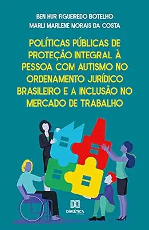 Políticas Públicas de proteção integral à pessoa com autismo no ordenamento jurídico brasileiro e a inclusão no mercado de trabalho – Ben Hur Figueiredo Botelho