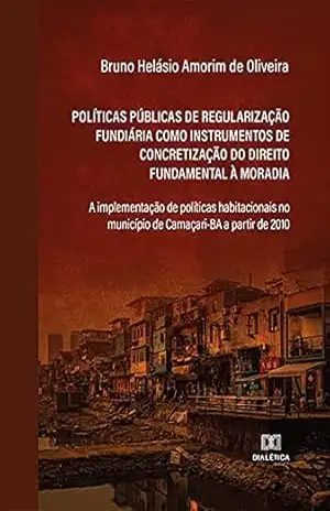 Políticas públicas de regularização fundiária como instrumentos de concretização do direito fundamental à moradia: a implementação de políticas habitacionais … município de Camaçari–BA a partir de 2010 – Bruno Helásio Amorim de Oliveira