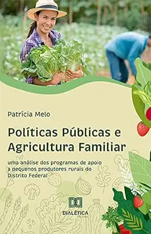 Políticas Públicas e Agricultura Familiar: Uma Análise dos Programas de Apoio a Pequenos Produtores Rurais do Distrito Federal – Patrícia Melo