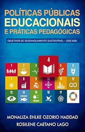 Políticas Públicas Educacionais e Práticas Pedagógicas: Objetivos de Desenvolvimento Sustentável – ODS 2030 - Monaliza Ehlke Ozorio Haddad