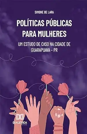 Políticas Públicas para mulheres: um estudo de caso na cidade de Guarapuava – PR - Simone de Lara