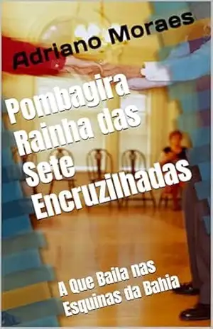 Pombagira Rainha das Sete Encruzilhadas: A Que Baila nas Esquinas da Bahia – Adriano Moraes