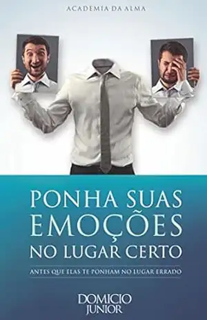 Ponha suas emoções no lugar certo: Antes que elas te ponham no lugar errado (Academia da Alma Livro 5) – Domicio Junior