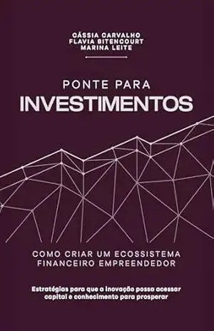 Ponte Para Investimentos: Como criar um ecossistema financeiro empreendedor – Flavia Bitencourt