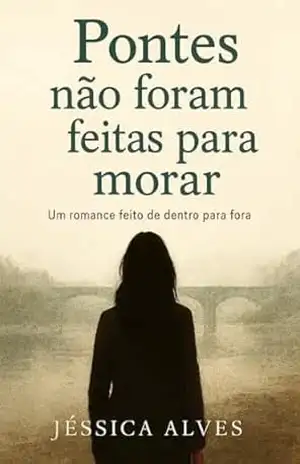 Pontes não foram feitas para morar: Um romance feito de dentro para fora – Jéssica  Alves