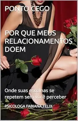 PONTO CEGO, POR QUE MEUS RELACIONAMENTOS DOEM: ONDE SUAS ESCOLHAS SE REPETEM SEM VOCE PERCEBER - PSICOLOGA FABIANA  FELIX