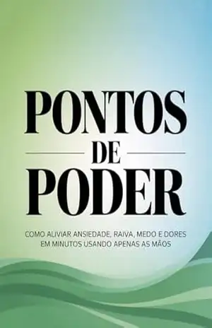 Pontos de Poder: Como aliviar ansiedade, raiva, medo e dores em minutos usando apenas as mãos – Leandro Matos