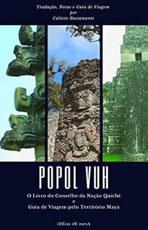 Popol Vuh: O Livro do Conselho da Nação Quiché + Guia de Viagem pelo Território Maya - Nação Quiché