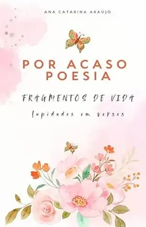 POR ACASO POESIA: FRAGMENTOS DE VIDA LAPIDADOS EM VERSOS – ANA CATARINA  ARAÚJO
