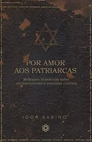 Por amor aos patriarcas: reflexões brasileiras sobre antissemitismo e sionismo cristãos - Igor Sabino