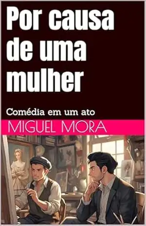 Por causa de uma mulher: Comédia em um ato – Miguel Mora