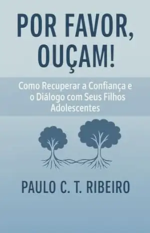 POR FAVOR, OUÇAM!: Como Recuperar a Confiança e o Diálogo com seus Filhos Adolescentes (Psicologia e Psicoterapia) – Paulo Cesar T. Ribeiro