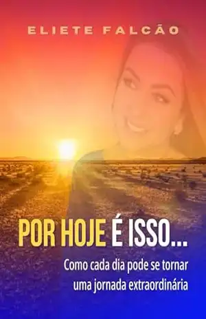 Por hoje é isso…: Como cada dia pode se tornar uma jornada extraordinária – Eliete Falcão