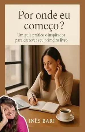 Por onde eu começo?: Um guia prático e inspirador para escrever seu primeiro livro – Inês  Bari