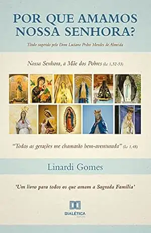 Por que Amamos Nossa Senhora?: Nossa Senhora, a Mãe dos Pobres (Lc 1,52–53) – Linardi Gomes