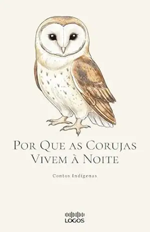 Por Que as Corujas Vivem à Noite (Contos Indígenas) – Logos Publicações