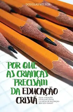 Por que as crianças precisam da educação cristã – Douglas Wilson