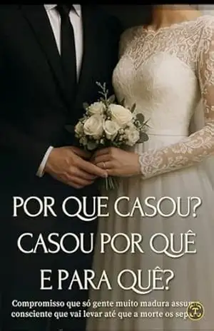 POR QUE CASOU ? CASOU POR QUE E PARA QUE ?: Compromisso que só gente muito madura assume consciente que vai levar até que a morte os separe – VASCO  DURIENSE