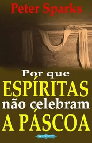 Por que espíritas não celebram a Páscoa - Peter Sparks