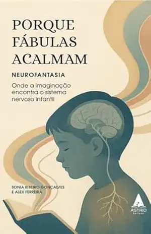 Por que Fábulas Acalmam?: Neurofantasia: Onde a imaginação encontra o sistema nervoso infantil - Sonia Ribeiro Gonçalves  e Alex Ferreira