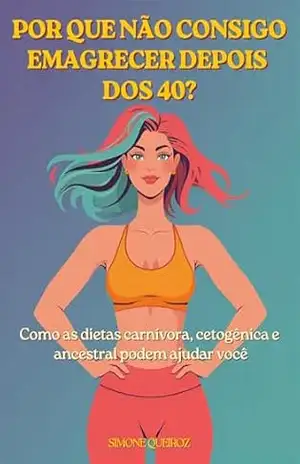 POR QUE NÃO CONSIGO EMAGRECER DEPOIS DOS 40: Como as dietas carnívoras, cetogênicas e a dieta ancestral podem ajudar você (NUTRIÇÃO METABÓLICA) – SIMONE QUEIROZ