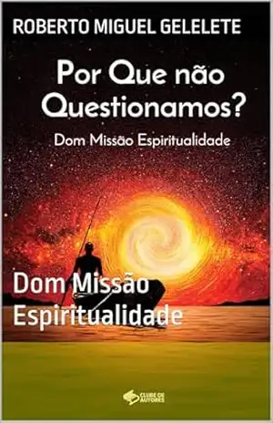 Por Que Não Questionamos?: Dom Missão Espiritualidade – ROBERTO MIGUEL GELELETE