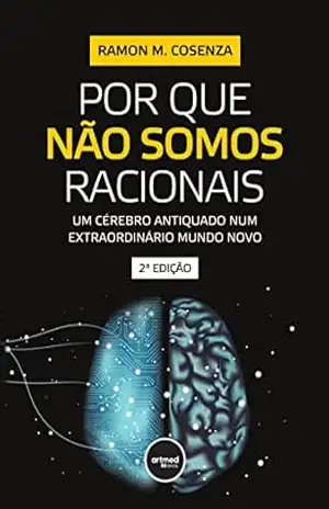 Por Que Não Somos Racionais: Um Cérebro Antiquado Num Extraordinário Mundo Novo – Ramon M. Cosenza
