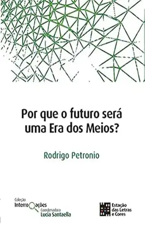 Por que o futuro será uma Era dos Meios? (Coleção Interrogações) – Rodrigo Petronio