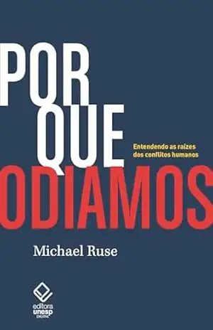 Por que odiamos: Entendendo as raízes dos conflitos humanos – Michael Ruse