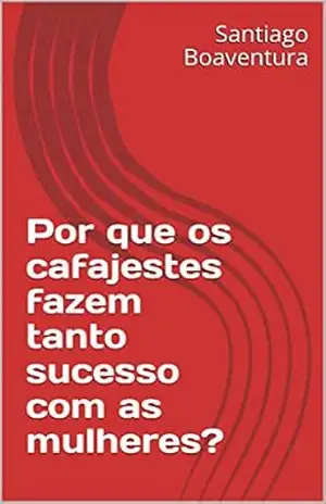 Por que os cafajestes fazem tanto sucesso com as mulheres? - Santiago Boaventura
