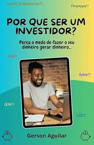 Por que ser um Investidor?: Perca o medo de fazer o seu dinheiro gerar dinheiro… (Seja investidor(a) na Bolsa de Valores Livro 1) – Gerson Aguilar