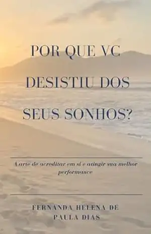 Por que vc desistiu dos seus sonhos?: A arte de acreditar em si e atingir sua melhor performance – Fernanda Helena  de Paula Dias