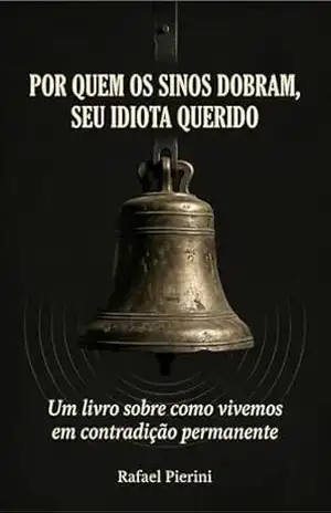 POR QUEM OS SINOS DOBRAM, SEU IDIOTA QUERIDO: Um livro sobre como vivemos em contradição permanente e chamamos isso de normalidade – Rafael Pierini