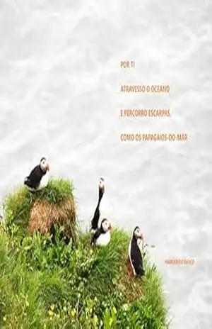 Por ti atravesso o oceano e percorro escarpas, como os papagaios–do–mar! - Margarida  Ganço