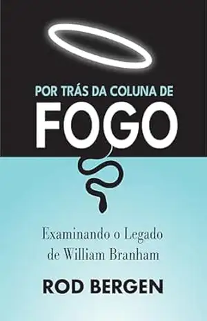 Por Trás da Coluna de Fogo: Examinando o legado de William Branham – Rod Bergen