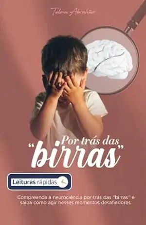 Por trás das birras [Leituras Rápidas]: Compreenda a neurociência por trás das "birras" e saiba como agir nesses momentos desafiadores - Telma Abrahão