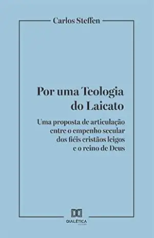 Por uma Teologia do Laicato: uma proposta de articulação entre o empenho secular dos fiéis cristãos leigos e o reino de Deus – Carlos Steffen